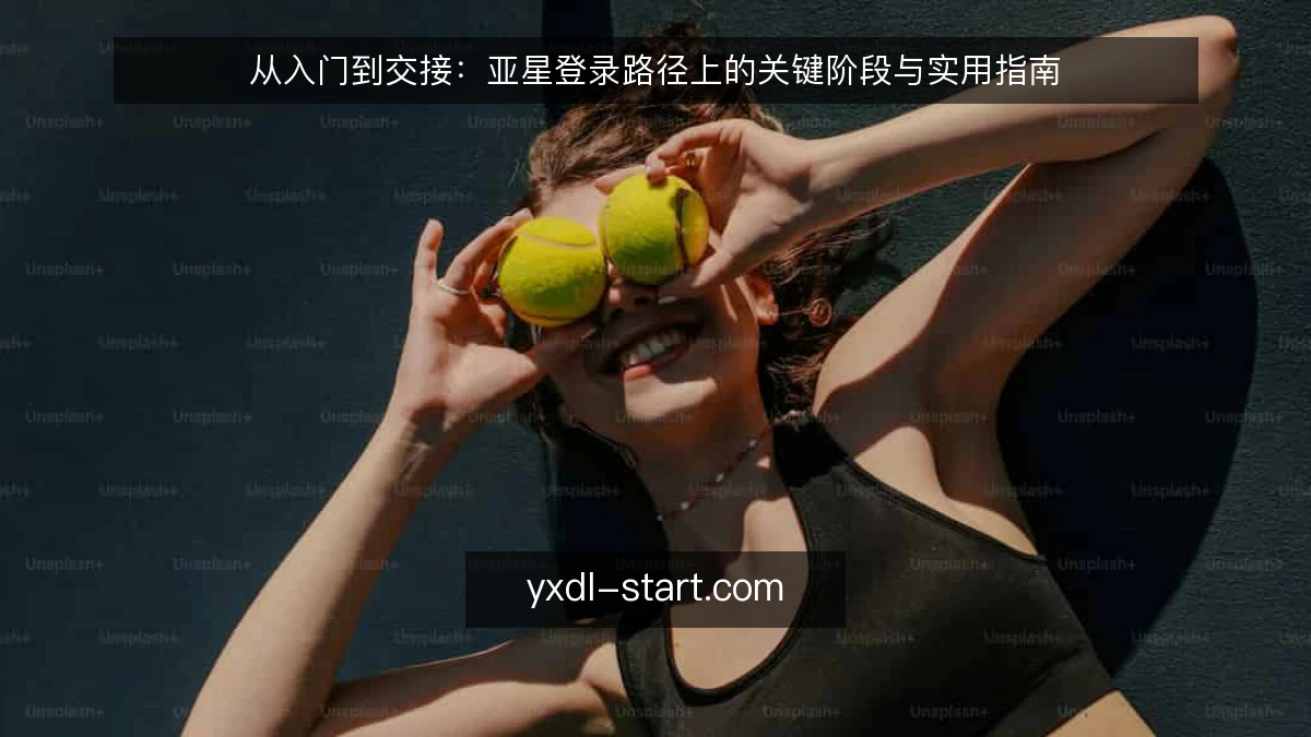 从入门到交接:亚星登录路径上的关键阶段与实用指南