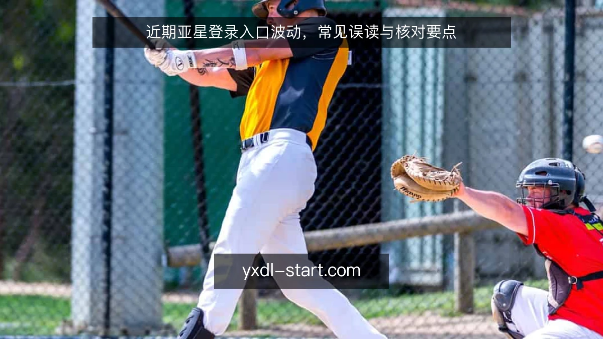 近期亚星登录入口波动,常见误读与核对要点