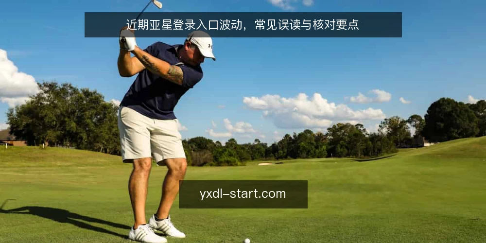 近期亚星登录入口波动,常见误读与核对要点 — 近期入口变化的信号解读 配图