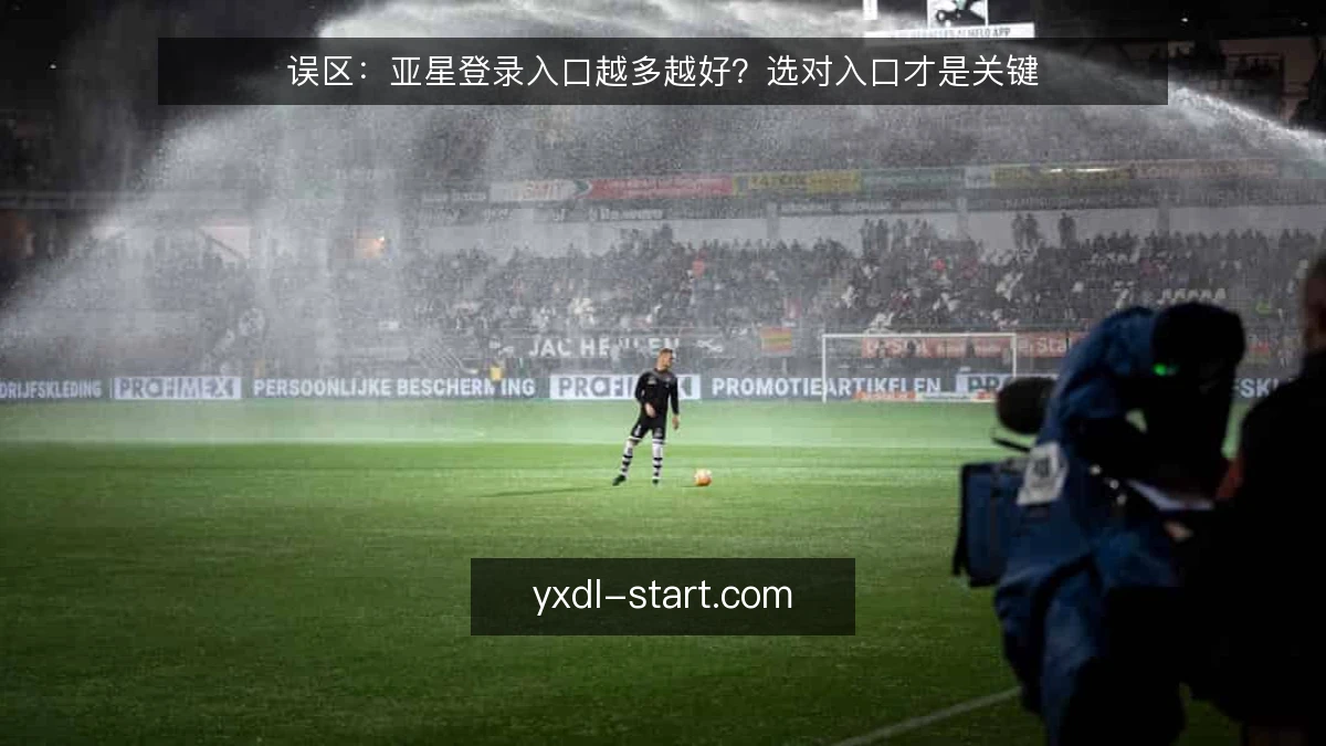 误区:亚星登录入口越多越好?选对入口才是关键