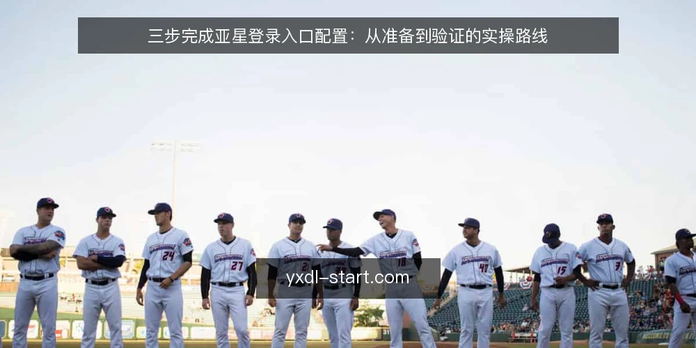 三步完成亚星登录入口配置:从准备到验证的实操路线 — 配置前准备:确认账号与网络基线 配图