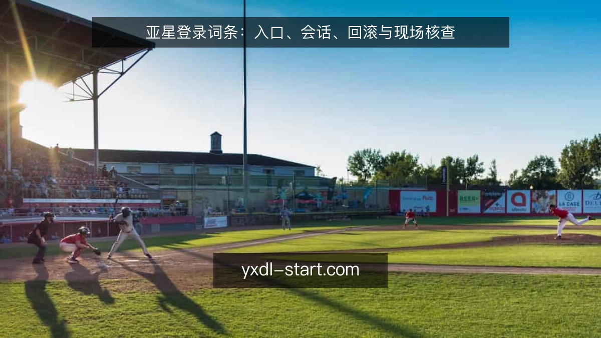 亚星登录词条：入口、会话、回滚与现场核查