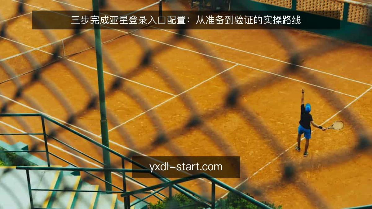 三步完成亚星登录入口配置:从准备到验证的实操路线