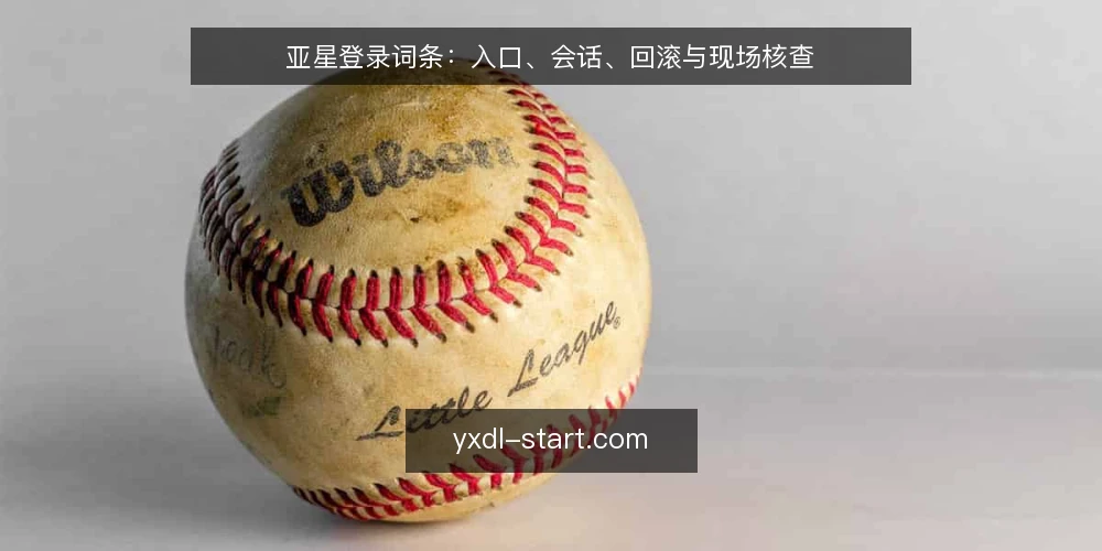 亚星登录词条：入口、会话、回滚与现场核查 — 信号：入口可用性的现场观察 配图