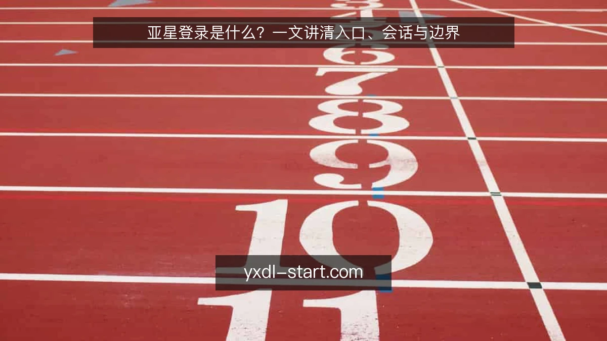 亚星登录是什么?一文讲清入口、会话与边界
