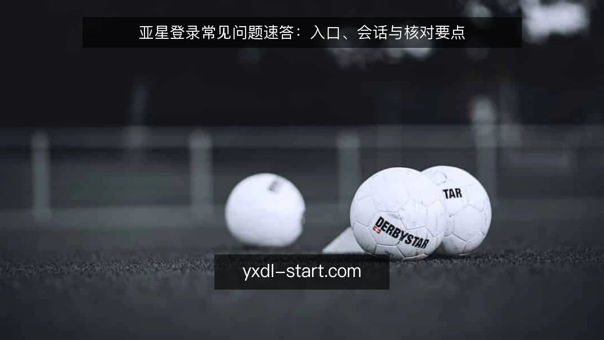 亚星登录常见问题速答:入口、会话与核对要点