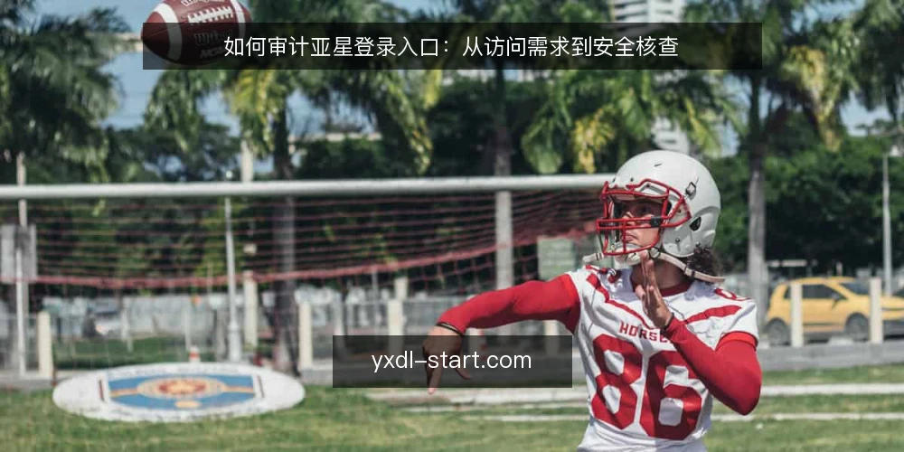 如何审计亚星登录入口:从访问需求到安全核查 — 为什么现在要审计亚星登录入口 配图