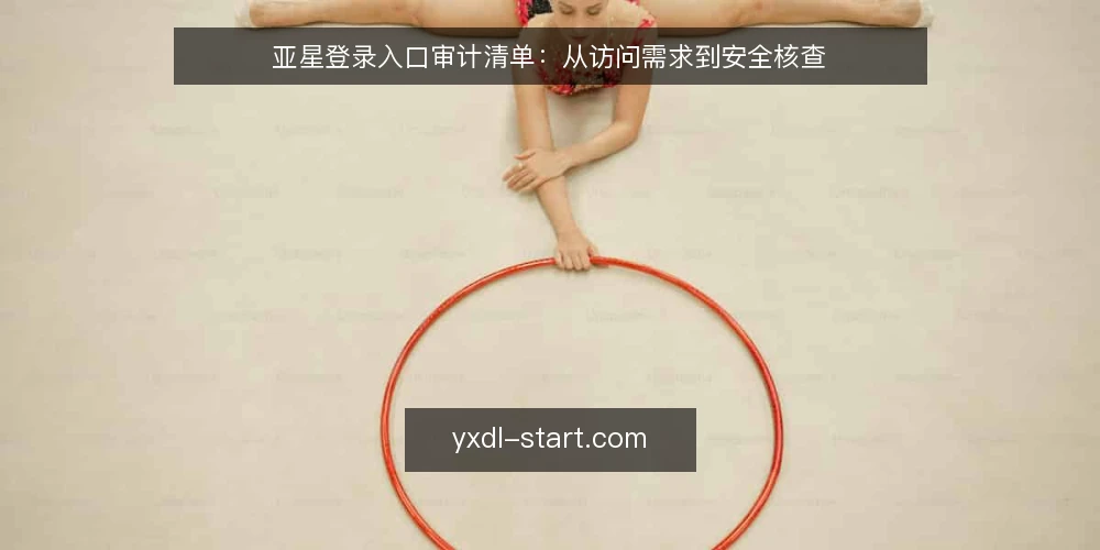 亚星登录入口审计清单：从访问需求到安全核查 — 明确访问需求边界 配图