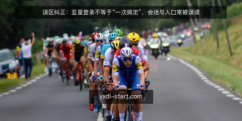 误区纠正：亚星登录不等于“一次搞定”，会话与入口常被误读 — 误区一：亚星登录入口只有一个“官方地址” 配图
