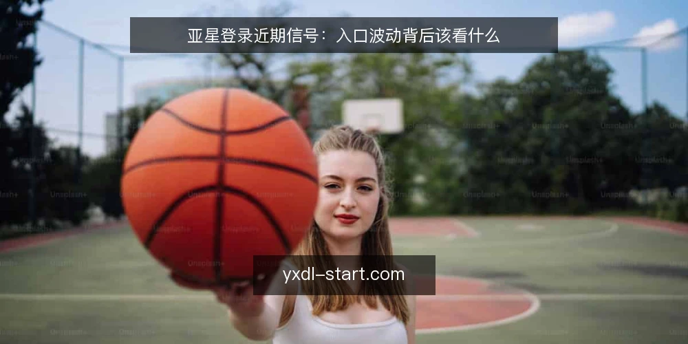亚星登录近期信号：入口波动背后该看什么 — 近期值得留意的入口信号 配图