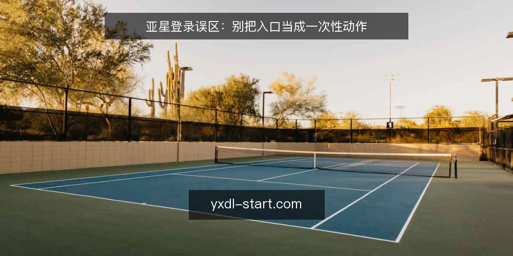 亚星登录误区：别把入口当成一次性动作 — 先摆立场：入口不是终点 配图