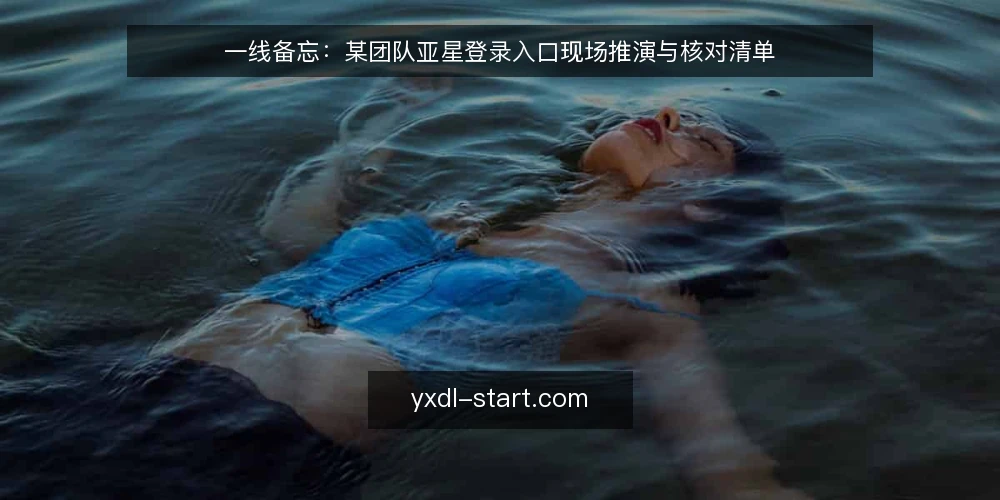 一线备忘:某团队亚星登录入口现场推演与核对清单 — 现场要盯的信号 配图
