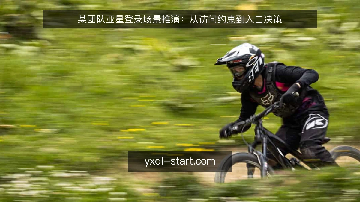 某团队亚星登录场景推演：从访问约束到入口决策