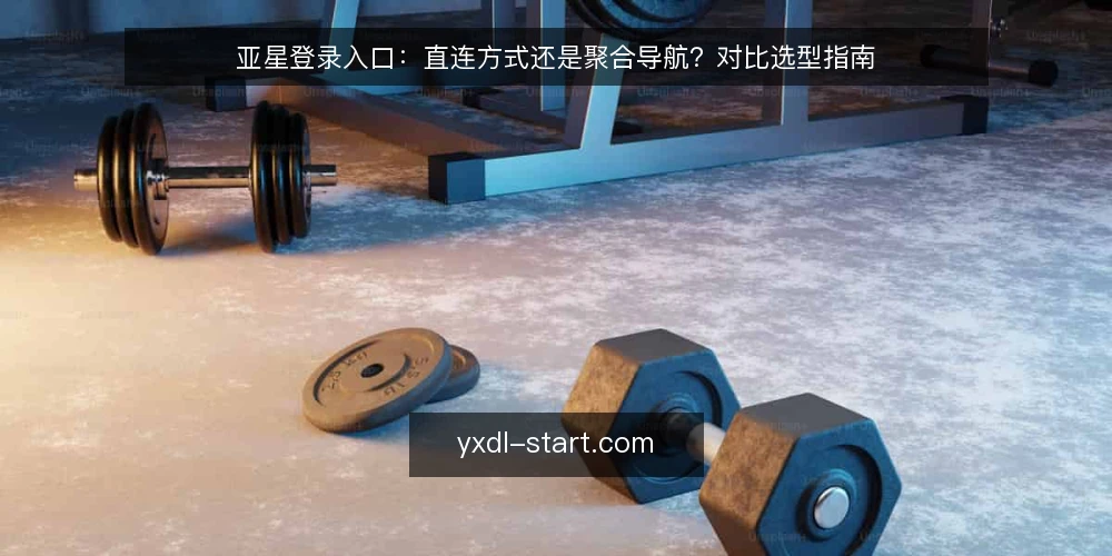亚星登录入口:直连方式还是聚合导航?对比选型指南 — 先定评估标准:登录路径选型的共同尺度 配图