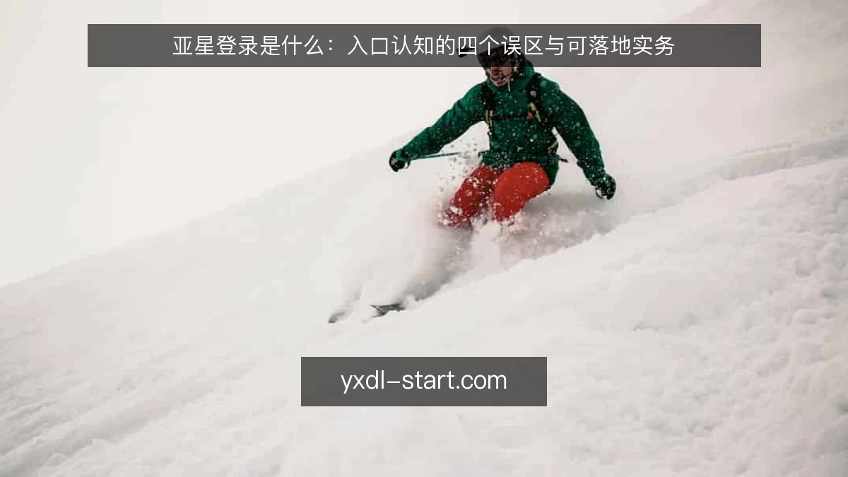 亚星登录是什么:入口认知的四个误区与可落地实务