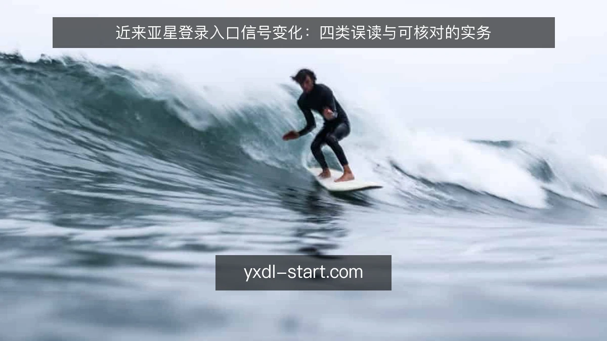 近来亚星登录入口信号变化：四类误读与可核对的实务