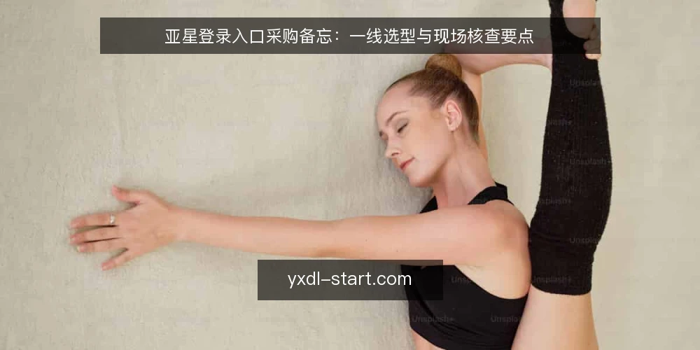 亚星登录入口采购备忘:一线选型与现场核查要点 — 现场要盯的信号 配图