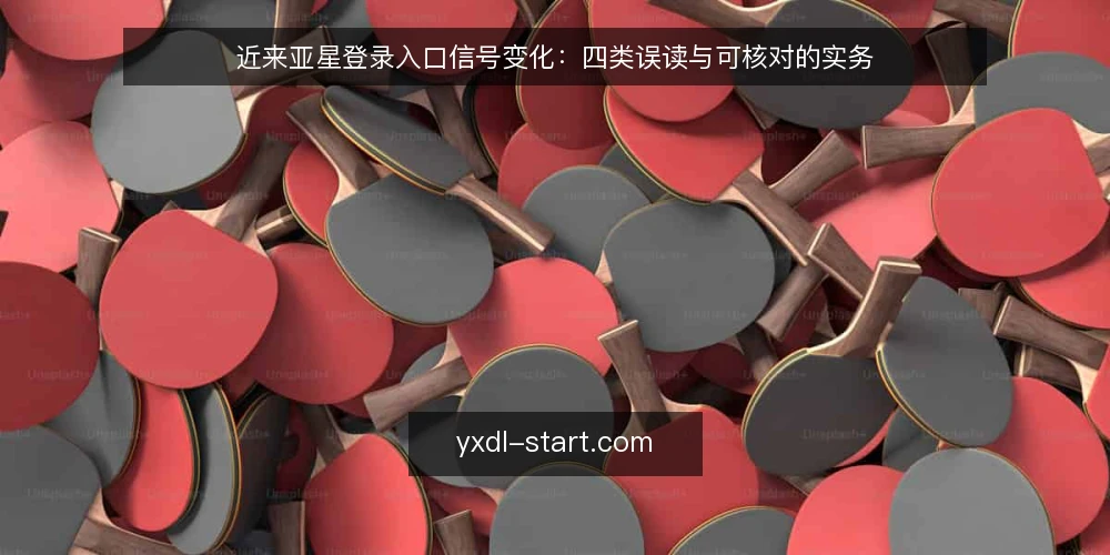 近来亚星登录入口信号变化：四类误读与可核对的实务 — 近期入口信号为何容易被误读 配图