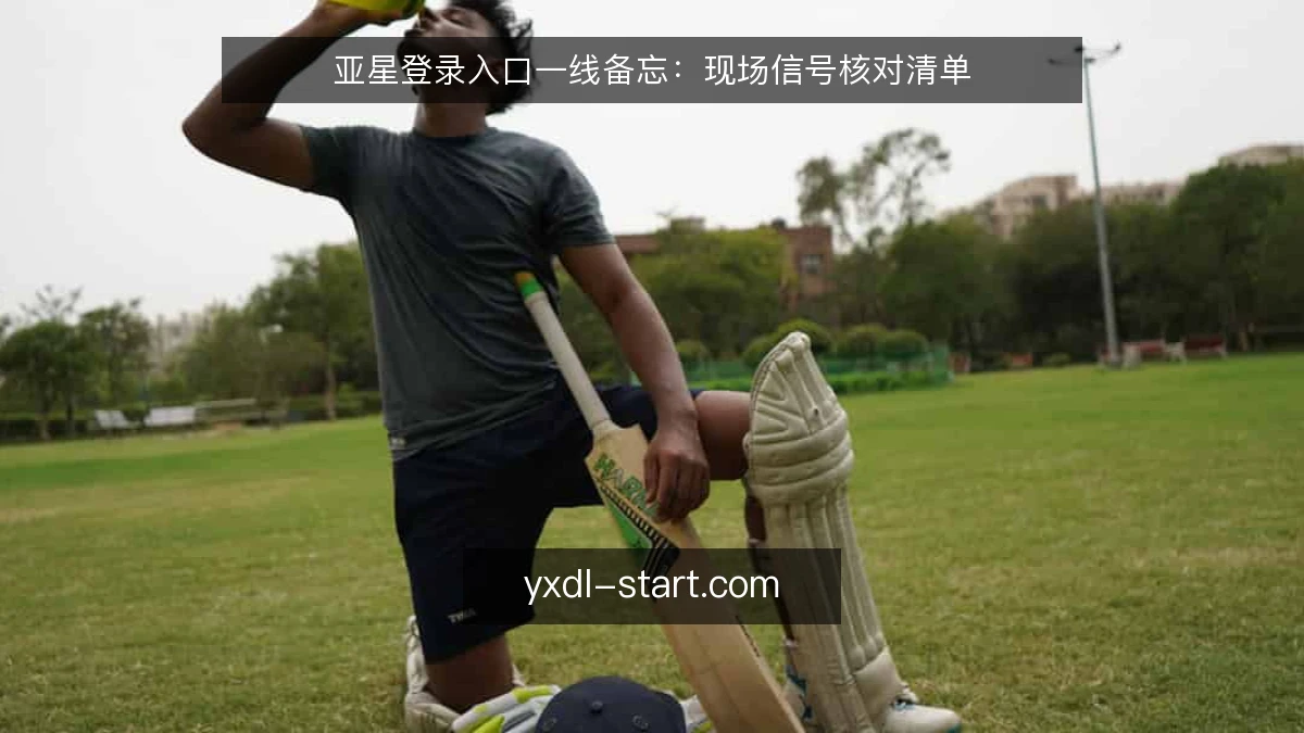 亚星登录入口一线备忘：现场信号核对清单