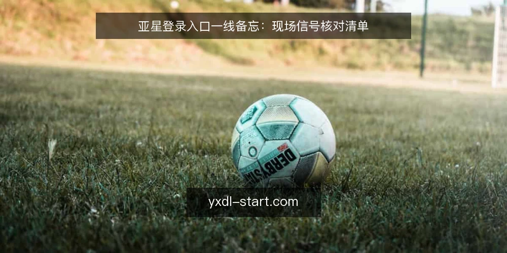 亚星登录入口一线备忘：现场信号核对清单 — 现场该盯住的信号 配图