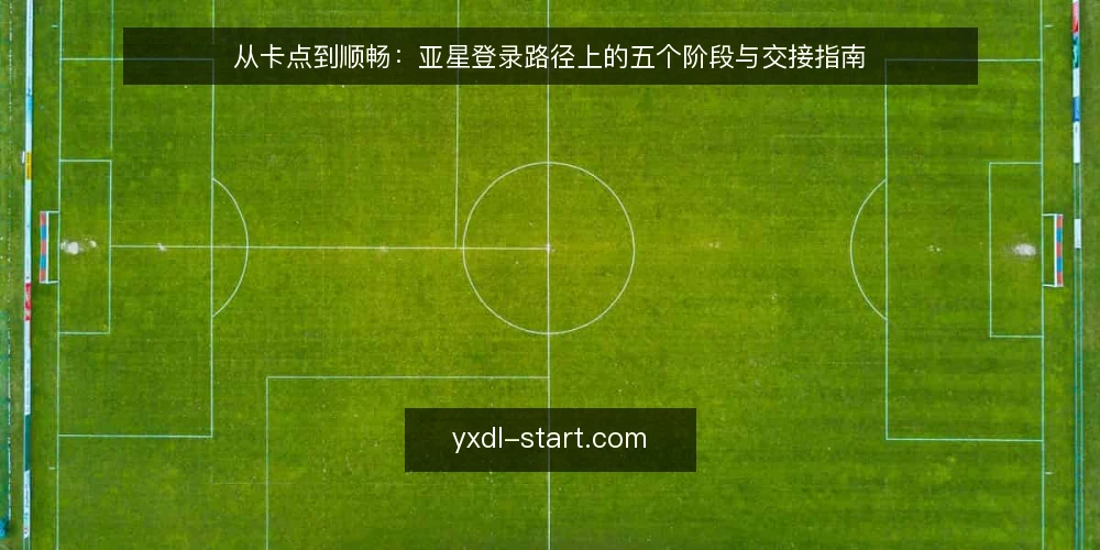 从卡点到顺畅:亚星登录路径上的五个阶段与交接指南 — 卡点现场:亚星登录为何总在第一步停住 配图