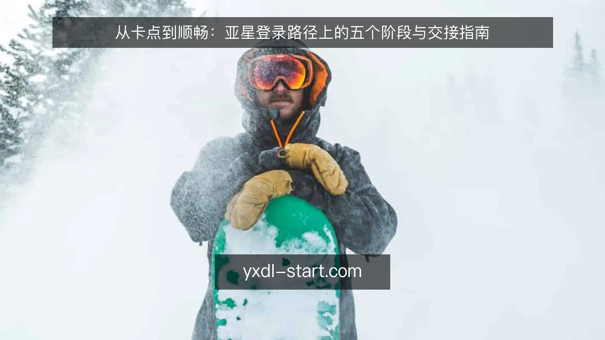 从卡点到顺畅:亚星登录路径上的五个阶段与交接指南